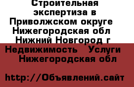 Строительная экспертиза в Приволжском округе - Нижегородская обл., Нижний Новгород г. Недвижимость » Услуги   . Нижегородская обл.